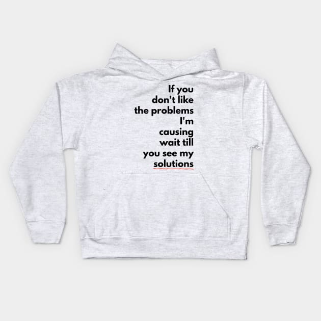 If you don't like the PROBLEMS I'm causing wait till you see my SOLUTIONS (blkTEXT) Kids Hoodie by PersianFMts